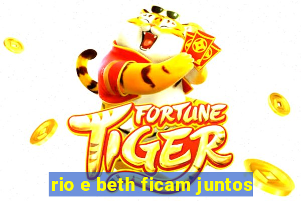 rio e beth ficam juntos